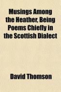Musings Among The Heather, Being Poems C di David Thomson edito da General Books