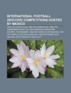 International Football (soccer) Competitions Hosted By Mexico: 1970 Fifa World Cup, 1986 Fifa World Cup, 1999 Fifa Confederations Cup di Source Wikipedia edito da Books Llc, Wiki Series