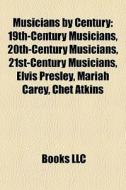 Musicians By Century: 19th-century Musicians, 20th-century Musicians, 21st-century Musicians, Elvis Presley, Mariah Carey, Chet Atkins edito da Books Llc