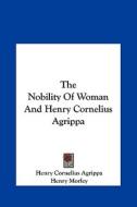 The Nobility of Woman and Henry Cornelius Agrippa di Henry Cornelius Agrippa, Henry Morley edito da Kessinger Publishing