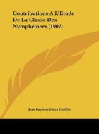 Contributions A L'Etude de La Classe Des Nympheinees (1902) di Jean Baptiste Julien Chifflot edito da Kessinger Publishing