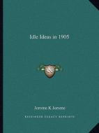 Idle Ideas in 1905 di Jerome Klapka Jerome edito da Kessinger Publishing