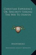 Christian Experience Or, Sincerity Seeking the Way to Heaven di Anonymous edito da Kessinger Publishing