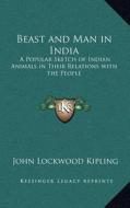 Beast and Man in India: A Popular Sketch of Indian Animals in Their Relations with the People di John Lockwood Kipling edito da Kessinger Publishing