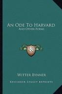 An Ode to Harvard: And Other Poems di Witter Bynner edito da Kessinger Publishing