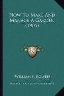 How to Make and Manage a Garden (1905) di William F. Rowles edito da Kessinger Publishing