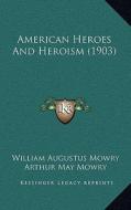 American Heroes and Heroism (1903) di William Augustus Mowry, Arthur May Mowry edito da Kessinger Publishing