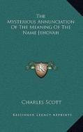 The Mysterious Annunciation of the Meaning of the Name Jehovah di Charles Scott edito da Kessinger Publishing