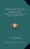 England to an Indian Eye: Or English Pictures from an Indian Camera (1897) di T. B. Pandian edito da Kessinger Publishing