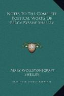 Notes to the Complete Poetical Works of Percy Bysshe Shelley di Mary Wollstonecraft Shelley edito da Kessinger Publishing