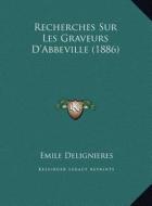Recherches Sur Les Graveurs D'Abbeville (1886) di Emile Delignieres edito da Kessinger Publishing