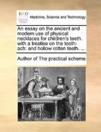 An Essay On The Ancient And Modern Use Of Physical Necklaces For Children's Teeth. With A Treatise On The Tooth-ach di Author of The Practical Scheme, Author of the Practical Scheme edito da Gale Ecco, Print Editions