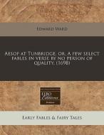 Aesop At Tunbridge, Or, A Few Select Fables In Verse By No Person Of Quality. (1698) di Edward Ward edito da Eebo Editions, Proquest