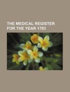 The Medical Register for the Year 1783 di Books Group edito da Rarebooksclub.com