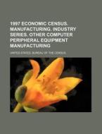 1997 Economic Census. Manufacturing. Industry Series. Other Computer Peripheral Equipment Manufacturing di Source Wikia, United States Bureau of the Census, Charles Bellange edito da General Books Llc