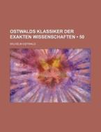 Ostwalds Klassiker Der Exakten Wissenschaften (50) di Wilhelm Ostwald edito da General Books Llc