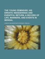 The Young Zemindar; His Erratic Wanderings and Eventful Return, a Record of Life, Manners, and Events in Bengal di Horatio Bickerstaffe Rowney edito da Rarebooksclub.com