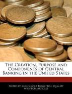 The Creation, Purpose and Components of Central Banking in the United States di Silas Singer edito da WEBSTER S DIGITAL SERV S