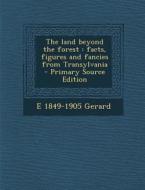 Land Beyond the Forest: Facts, Figures and Fancies from Transylvania di E. 1849-1905 Gerard edito da Nabu Press