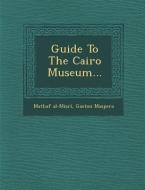 Guide to the Cairo Museum... di Mat Af Al-Mi R., Gaston C. Maspero edito da SARASWATI PR