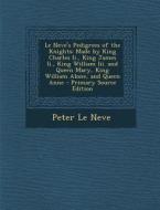Le Neve's Pedigrees of the Knights: Made by King Charles II., King James II., King William III. and Queen Mary, King William Alone, and Queen Anne di Peter Le Neve edito da Nabu Press