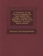 A Grammar of the German Language for High Schools and Colleges: Designed for Beginners and Advanced Students di Hermann Carl George Brandt edito da Nabu Press