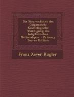 Die Sternenfahrt Des Gilgamesch: Kosmologische Wurdigung Des Babylonischen Nationalepos. - Primary Source Edition di Franz Xaver Kugler edito da Nabu Press