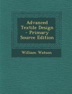 Advanced Textile Design - Primary Source Edition di William Watson edito da Nabu Press
