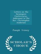 Letters On The Serampore Controversy, Addressed To The Rev. Christopher Anderson - Scholar's Choice Edition di Joseph Ivimey edito da Scholar's Choice