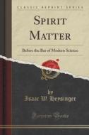 Spirit Matter di Isaac W Heysinger edito da Forgotten Books
