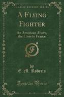 A Flying Fighter di E M Roberts edito da Forgotten Books