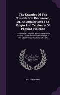 The Enemies Of The Constitution Discovered, Or, An Inquiry Into The Origin And Tendency Of Popular Violence di William Thomas edito da Palala Press