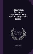 Remarks On Baptismal Regeneration. Orig. Publ. In The Quarterly Review di John Davison edito da Palala Press