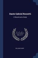 Dante Gabriel Rossetti: A Record And A S di WILLIAM SHARP edito da Lightning Source Uk Ltd