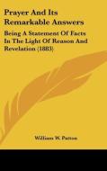 Prayer and Its Remarkable Answers: Being a Statement of Facts in the Light of Reason and Revelation (1883) di William W. Patton edito da Kessinger Publishing