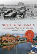 North West Canals Merseyside, Weaver & Chester Through Time di Ray Shill edito da Amberley Publishing