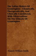 The Saline Waters Of Leamington - Chemically, Therapeutically, And Clinically Considered, With Observations On The Clima di Francis William Smith edito da Lundberg Press