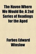 The Haven Where We Would Be; A 2nd Series Of Readings For The Aged di Forbes Edward Winslow edito da General Books Llc