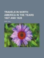 Travels In North America In The Years 1827 And 1828 di Basil Hall edito da General Books Llc