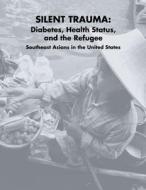Silent Trauma: Diabetes, Health Status, and the Refugee Southeast Asians in the United States di U. S. Department of Heal Human Services, National Diabetes Education Program, National Institutes of Health edito da Createspace
