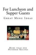 For Luncheon and Supper Guests: Ten Menus - More Than One Hundred Recipes di Alice Bradley edito da Createspace