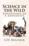 Science in the Wild: Adventures of a Zoologist di U. H. Kullnick edito da Createspace