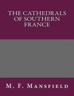 The Cathedrals of Southern France di M. F. Mansfield edito da Createspace
