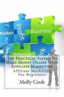 The Practical System to Make Money Online with Affiliate Marketing: Affiliate Marketing for Beginners di Molly C. Cook edito da Createspace