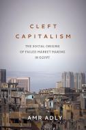 Cleft Capitalism: The Social Origins of Failed Market Making in Egypt di Amr Adly edito da STANFORD UNIV PR