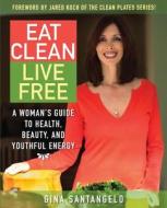 Eat Clean, Live Free: A Woman's Guide to Health, Beauty, and Youthful Energy di Gina Santangelo edito da Createspace