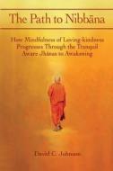 The Path to Nibbana: How Mindfulness of Loving-Kindness Progresses Through the Tranquil Aware Jhanas to Awakening di David C. Johnson edito da Createspace Independent Publishing Platform