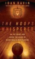 The Hoops Whisperer: On the Court and Inside the Heads of Basketball's Best Players di Idan Ravin edito da Gotham Books