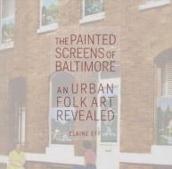The Painted Screens of Baltimore: An Urban Folk Art Revealed di Elaine Eff edito da UNIV PR OF MISSISSIPPI