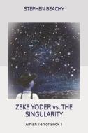 ZEKE YODER VS. THE SINGULARITY di STEPHEN BEACHY edito da LIGHTNING SOURCE UK LTD